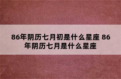 86年阴历七月初是什么星座 86年阴历七月是什么星座